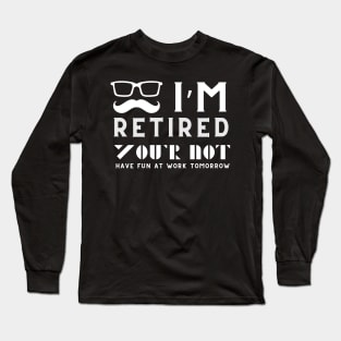 I'm Retired You're Not Have Fun At Work Tomorrow Long Sleeve T-Shirt